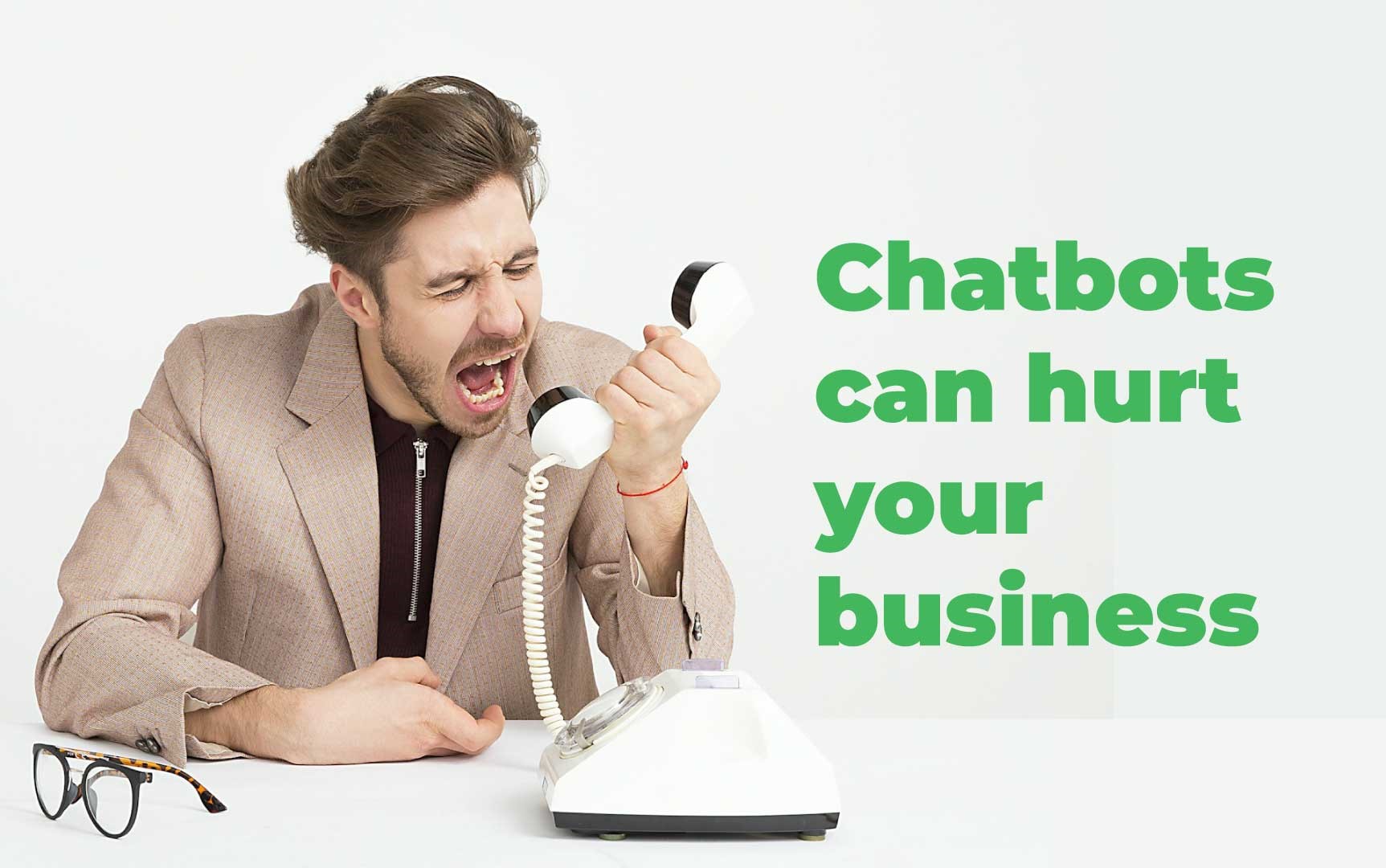 Image of a man yelling at a phone receiver with the text, "Chatbots can hurt your business."