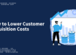Lower Your Customer Acquisition Costs